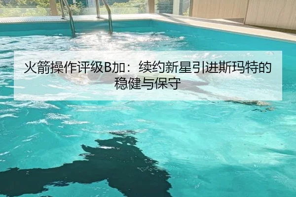 火箭操作评级B加：续约新星引进斯玛特的稳健与保守